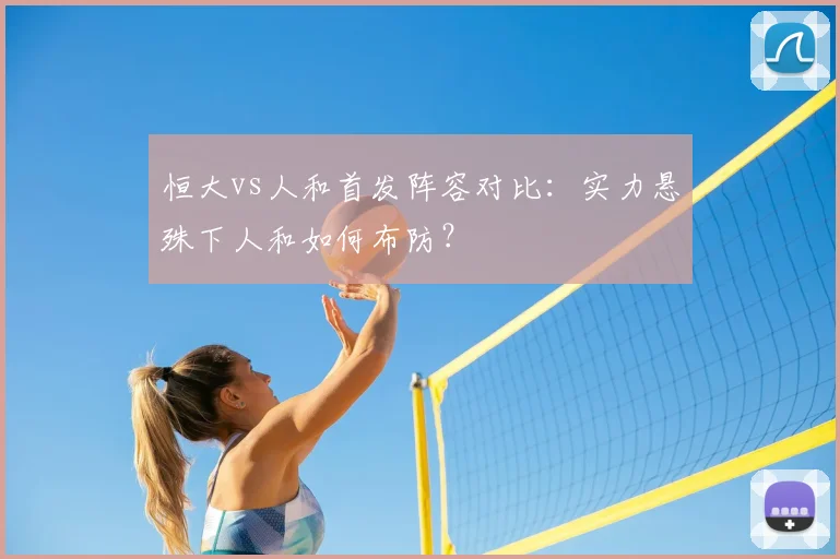 恒大vs人和首发阵容对比：实力悬殊下人和如何布防？