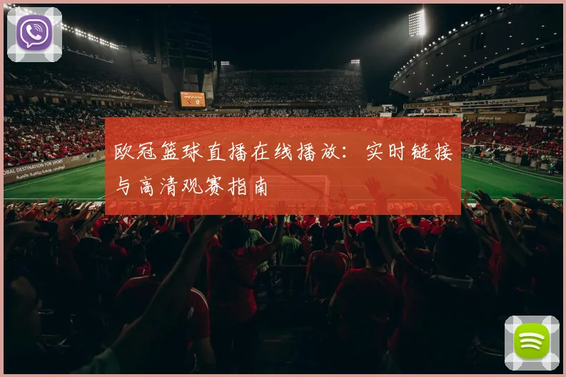 欧冠篮球直播在线播放：实时链接与高清观赛指南