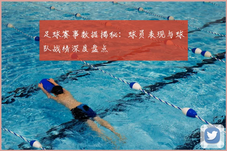 足球赛事数据揭秘：球员表现与球队战绩深度盘点
