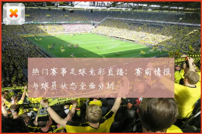 热门赛事足球竞彩直播：赛前情报与球员状态全面分析