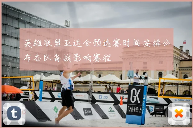 英雄联盟亚运会预选赛时间安排公布各队备战影响赛程